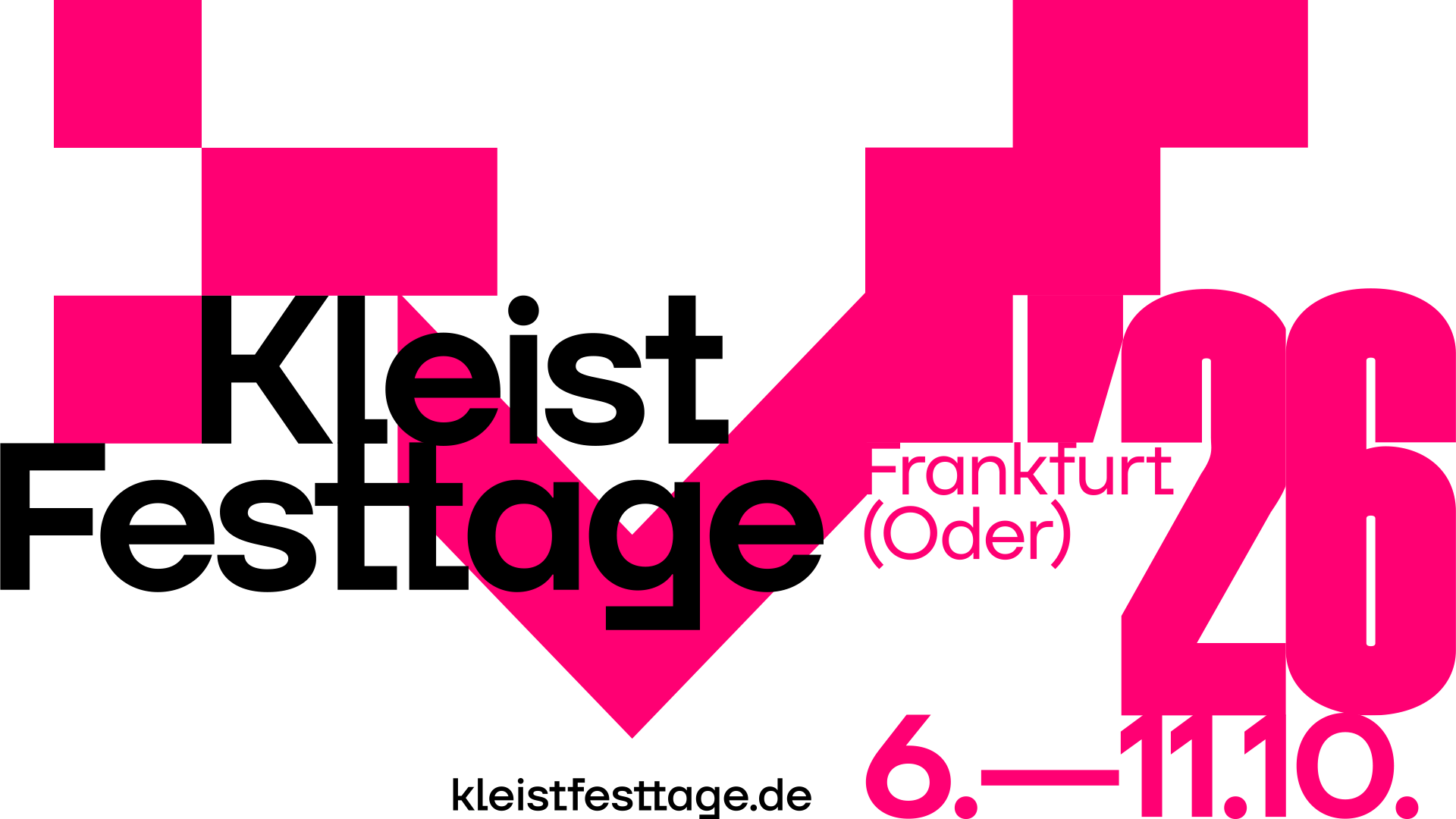 Große, pinkfarbene geometrische Formen dominieren den Hintergrund. Im Vordergrund steht der Schriftzug ‚Kleist Festtage‘ in schwarzer, serifenloser Schrift. Rechts daneben befindet sich eine große, pinkfarbene Zahl ‚26‘, die teilweise von den geometrischen Formen überlagert wird. Darunter steht in kleinerer, schwarzer Schrift ‚Frankfurt (Oder)‘. Am unteren Bildrand sind die Daten ‚6.–11.10.‘ in pinker Schrift sowie die Webadresse ‚kleistfesttage.de‘ in Schwarz zu sehen. Das gesamte Motiv wirkt modern und plakativ.